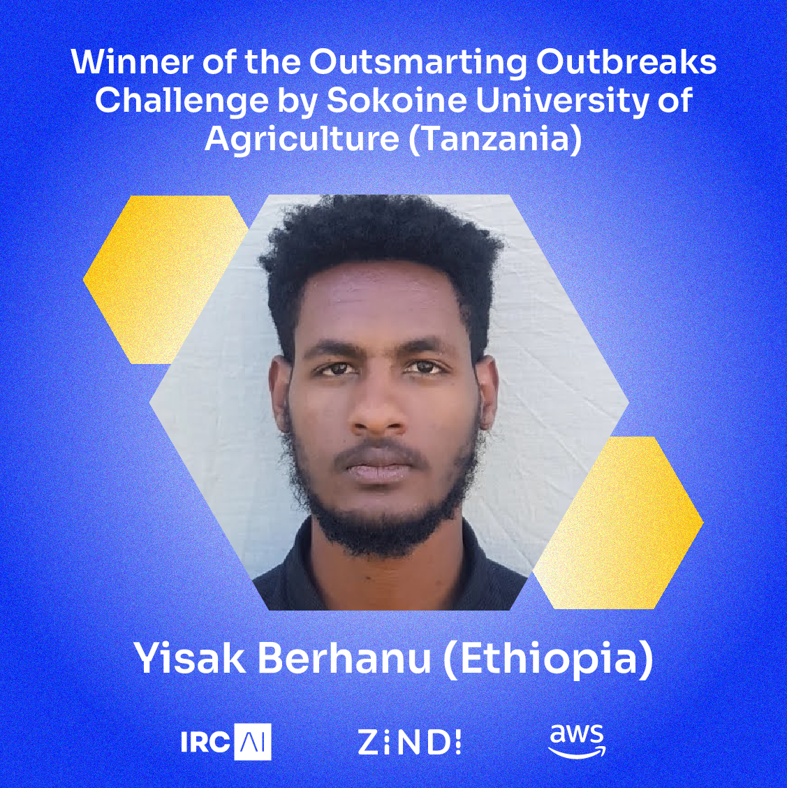 Yisak Berhanu (Ethiopia) Winner of the Outsmarting Outbreaks Challenge by Sokoine University of Agriculture (Tanzania) Yisak Berhanu (Ethiopia) Winner of the Outsmarting Outbreaks Challenge by Sokoine University of Agriculture (Tanzania)
